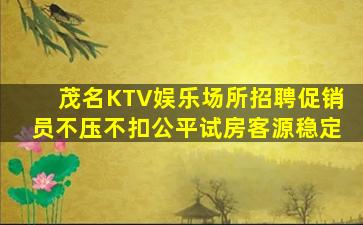 茂名KTV娱乐场所招聘促销员不压不扣公平试房客源稳定